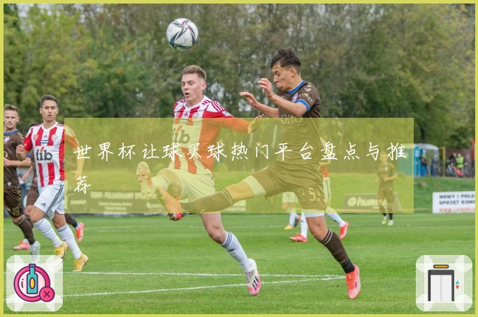 世界杯让球买球热门平台盘点与推荐