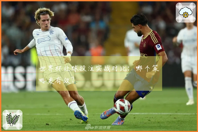 世界杯让球投注实战对比：哪个策略更有效？