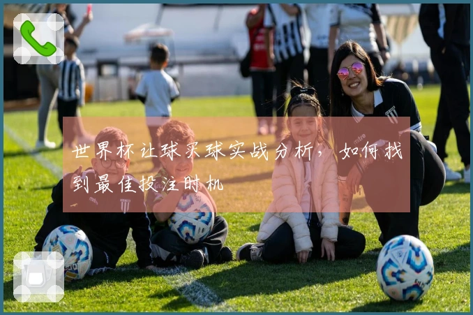 世界杯让球买球实战分析，如何找到最佳投注时机