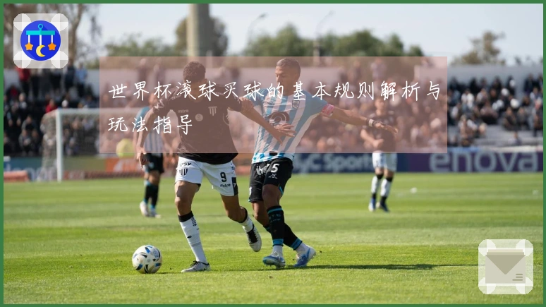 世界杯滚球买球的基本规则解析与玩法指导