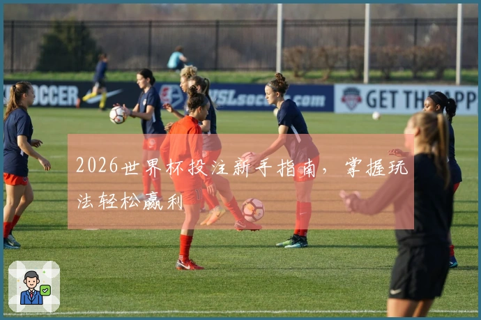 2026世界杯投注新手指南，掌握玩法轻松赢利